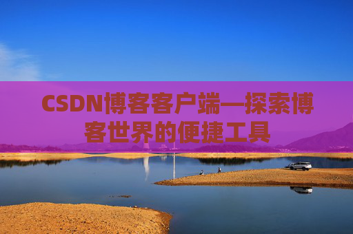 CSDN博客客户端—探索博客世界的便捷工具