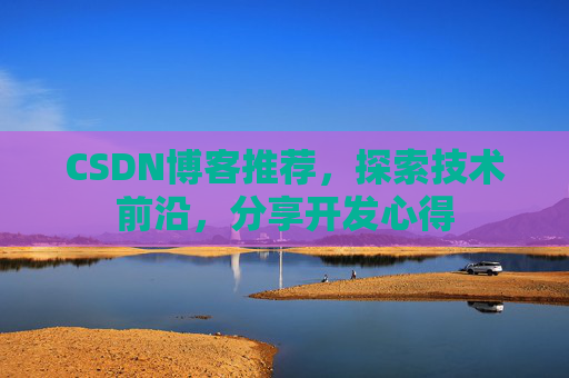CSDN博客推荐，探索技术前沿，分享开发心得